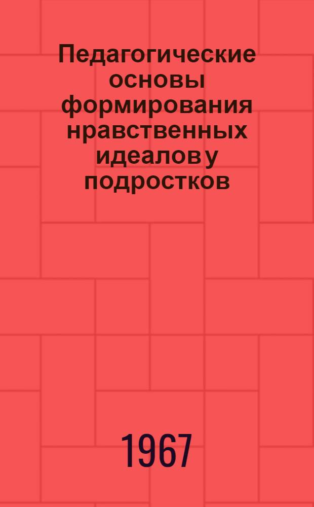 Педагогические основы формирования нравственных идеалов у подростков : Автореферат дис. на соискание учен. степени канд. пед. наук