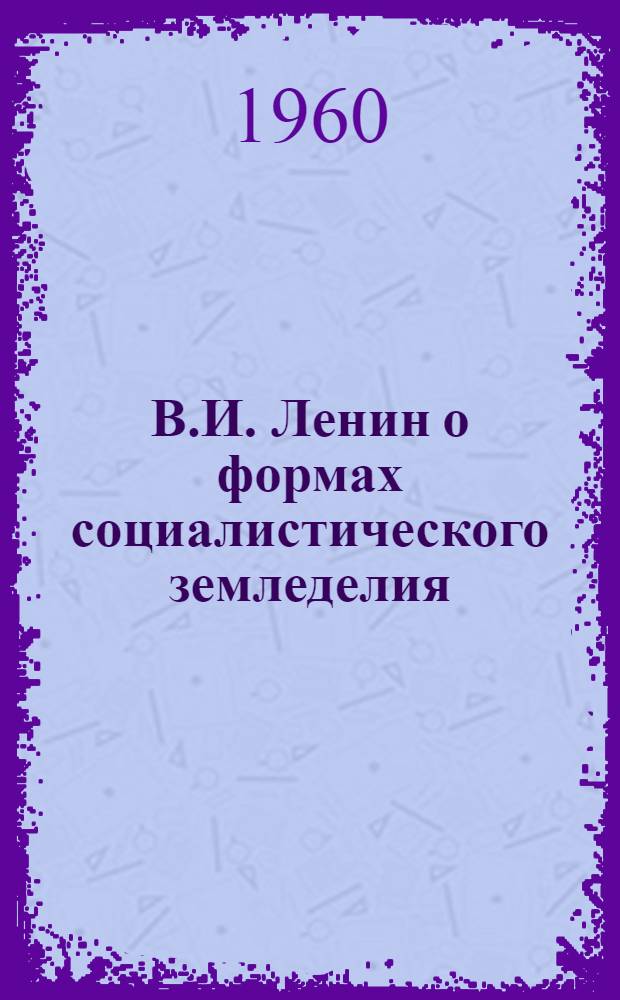 В.И. Ленин о формах социалистического земледелия : Автореферат дис. работы, представл. на соискание учен. степени кандидата экон. наук