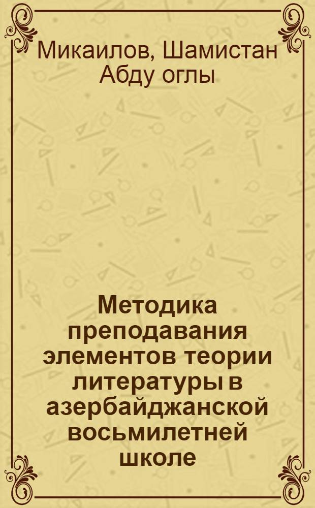 Методика преподавания элементов теории литературы в азербайджанской восьмилетней школе : Автореферат дис., представл. на соискание учен. степени кандидата пед. наук (по методике преподавания литературы)