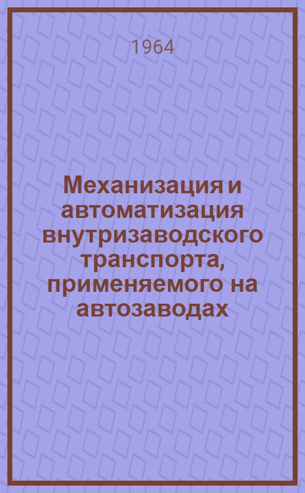 Механизация и автоматизация внутризаводского транспорта, применяемого на автозаводах : Библиогр. указ. : Сост. по материалам отеч. и зарубеж. лит
