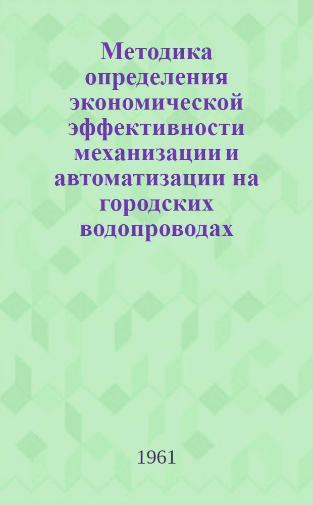 Методика определения экономической эффективности механизации и автоматизации на городских водопроводах : (Проект)