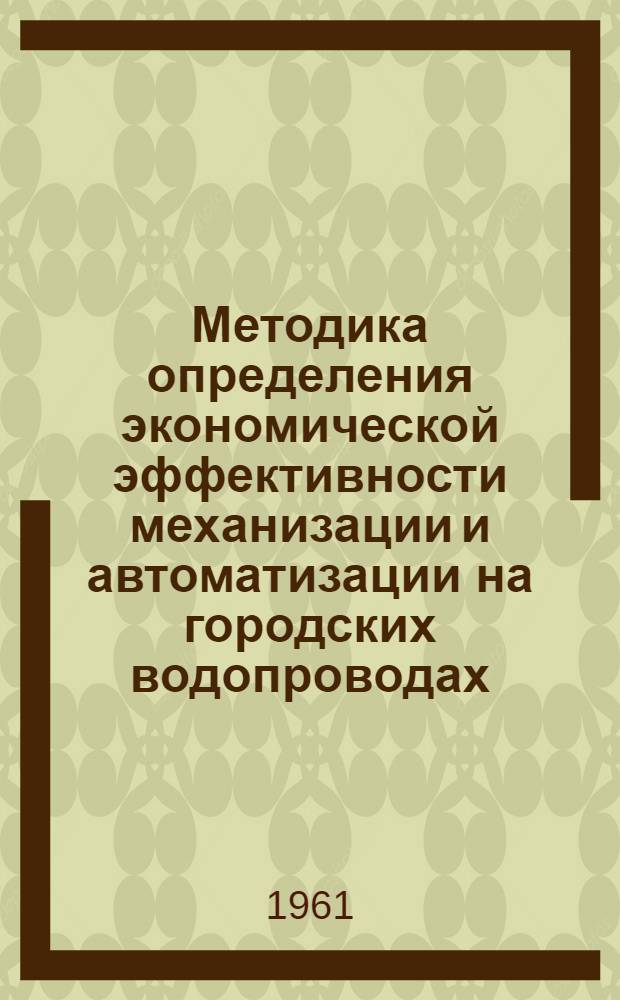 Методика определения экономической эффективности механизации и автоматизации на городских водопроводах : (Проект). Вып. 1