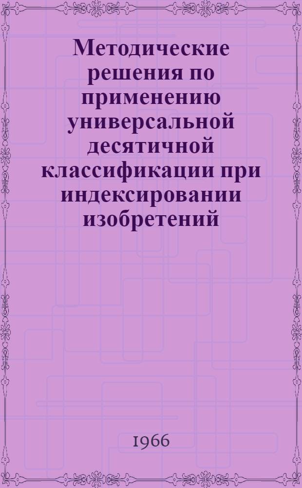 Методические решения по применению универсальной десятичной классификации при индексировании изобретений, относящихся к некоторым современным отраслям техники : Вып. 1-. Вып. 1