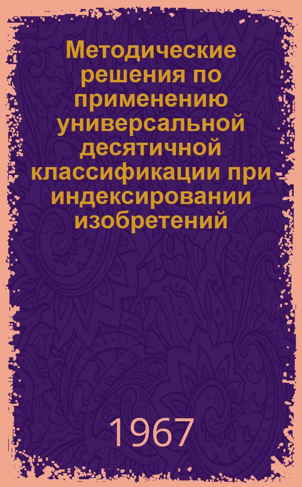 Методические решения по применению универсальной десятичной классификации при индексировании изобретений, относящихся к некоторым современным отраслям техники : Вып. 1-. Вып. 2