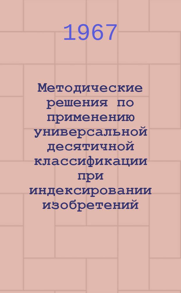 Методические решения по применению универсальной десятичной классификации при индексировании изобретений, относящихся к некоторым современным отраслям техники : Вып. 1-. Вып. 3