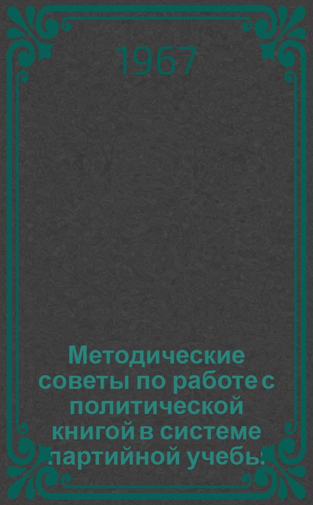 Методические советы по работе с политической книгой в системе партийной учебы : Вып. 1-. Вып. 1