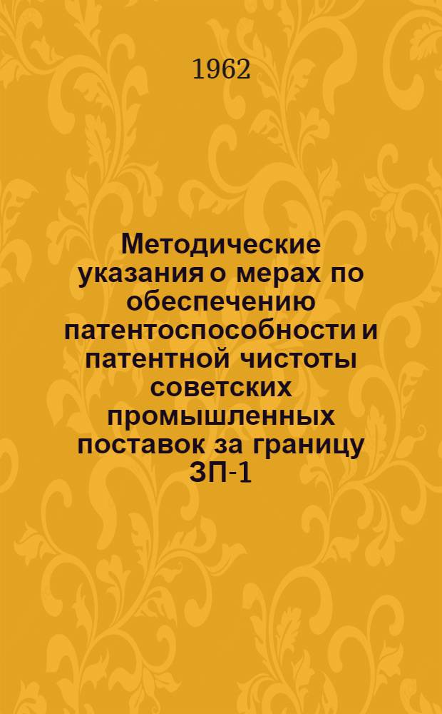 Методические указания о мерах по обеспечению патентоспособности и патентной чистоты советских промышленных поставок за границу [ЗП-1-61] : Вводятся в действие с 1 марта 1962 г. : Утв. 23 июня 1961 г