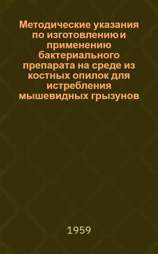Методические указания по изготовлению и применению бактериального препарата на среде из костных опилок для истребления мышевидных грызунов : Утв. 28/IV 1959 г