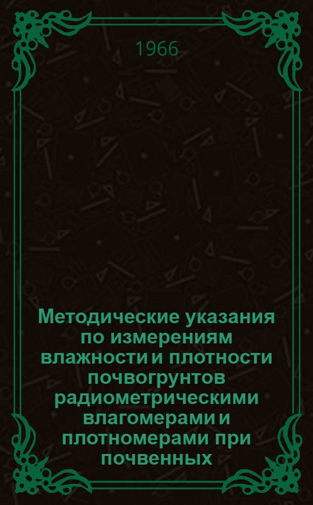 Методические указания по измерениям влажности и плотности почвогрунтов радиометрическими влагомерами и плотномерами при почвенных, гидромелиоративных и инженерно-геологических изысканиях : Вып. 1-. Вып. 1