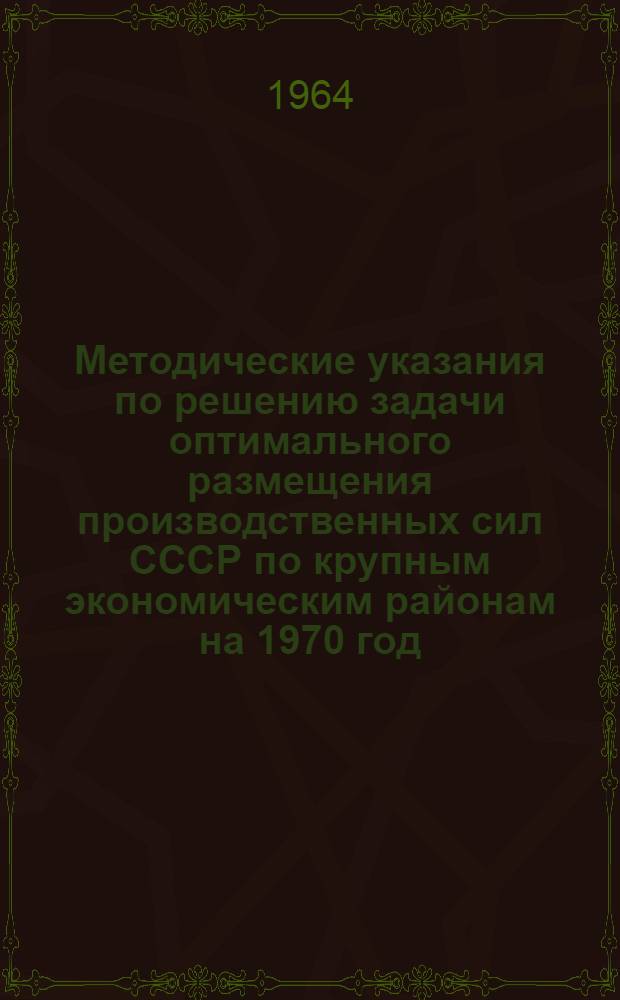 Методические указания по решению задачи оптимального размещения производственных сил СССР по крупным экономическим районам на 1970 год : Вып. 1-