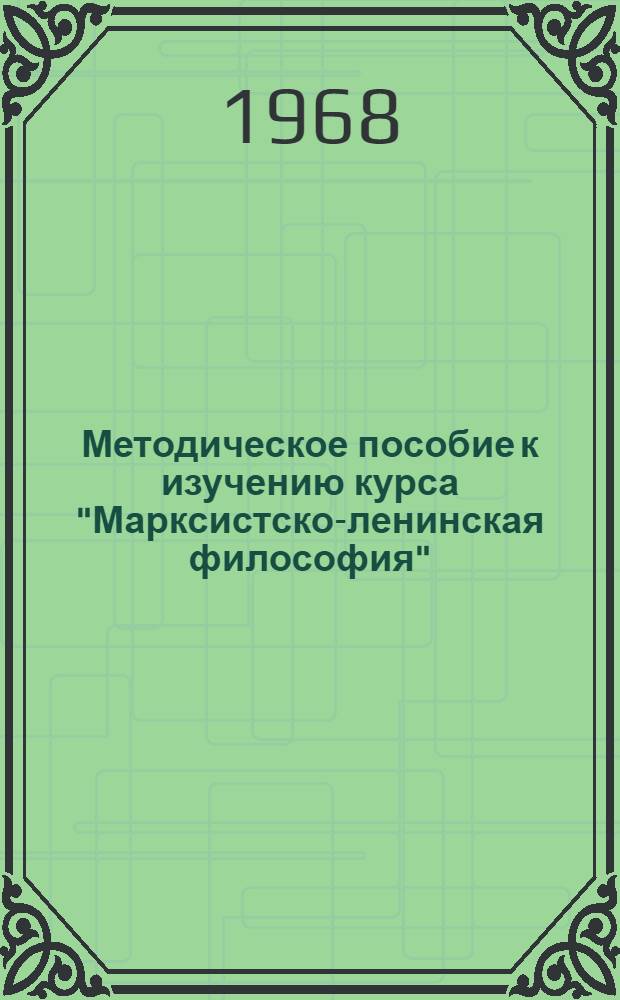 Методическое пособие к изучению курса "Марксистско-ленинская философия" : Для слушателей ЗВПШ при ЦК КПСС и ун-тов марксизма-ленинизма : Ч. 1-2