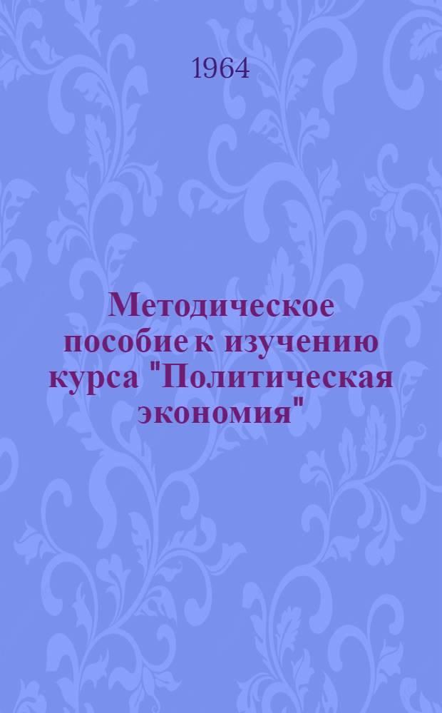 Методическое пособие к изучению курса "Политическая экономия" : Для слушателей ЗВПШ при ЦК КПСС. Разделы 1 и 2 : Введение