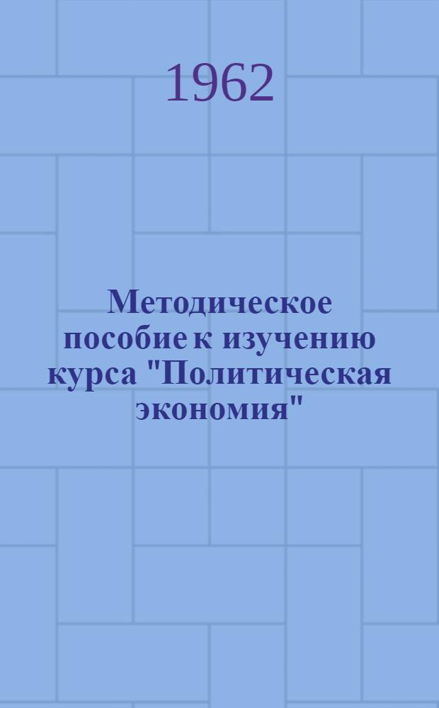 Методическое пособие к изучению курса "Политическая экономия" : Для слушателей ЗВПШ при ЦК КПСС