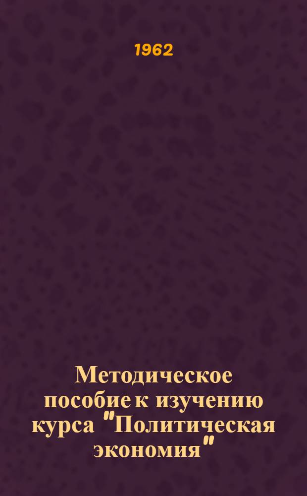 Методическое пособие к изучению курса "Политическая экономия" : Для слушателей ЗВПШ при ЦК КПСС. Раздел 3 : Коммунистический способ производства