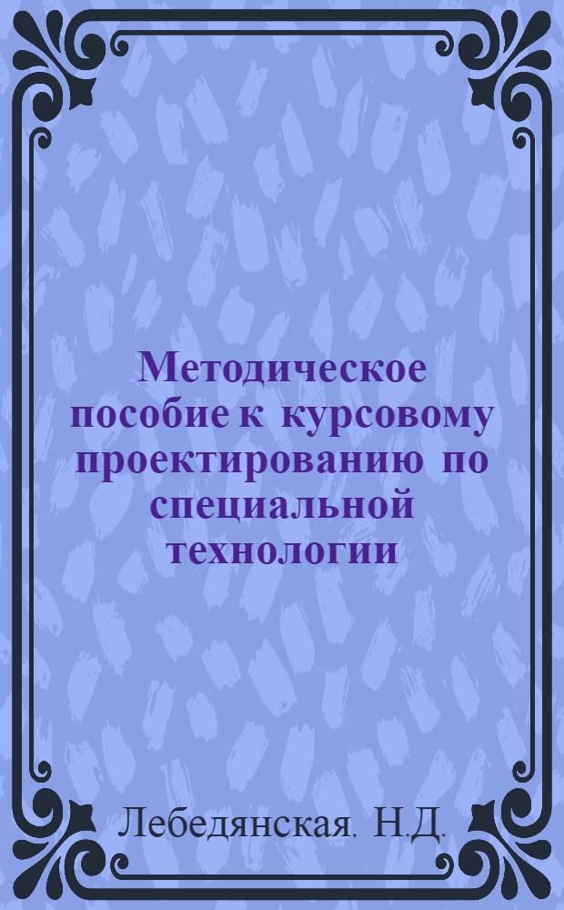 Методическое пособие к курсовому проектированию по специальной технологии : [В 15 вып.]. Вып. 1 : Методические указания