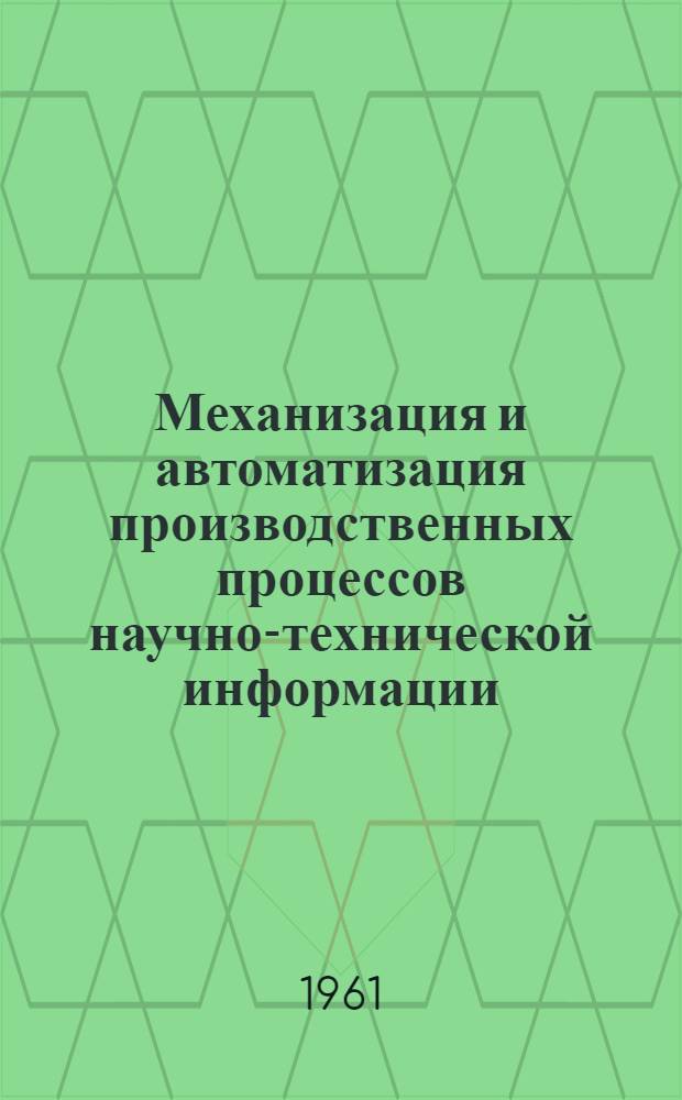 Механизация и автоматизация производственных процессов научно-технической информации : Отеч. и иностр. литература за 1951-1961 гг. : № 1-