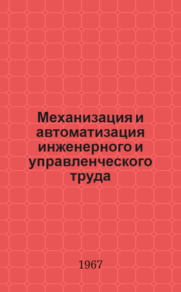 Механизация и автоматизация инженерного и управленческого труда : Отеч. книжная и журн. литература за 1965-1967 (1 кварт.) : Библиогр. справка