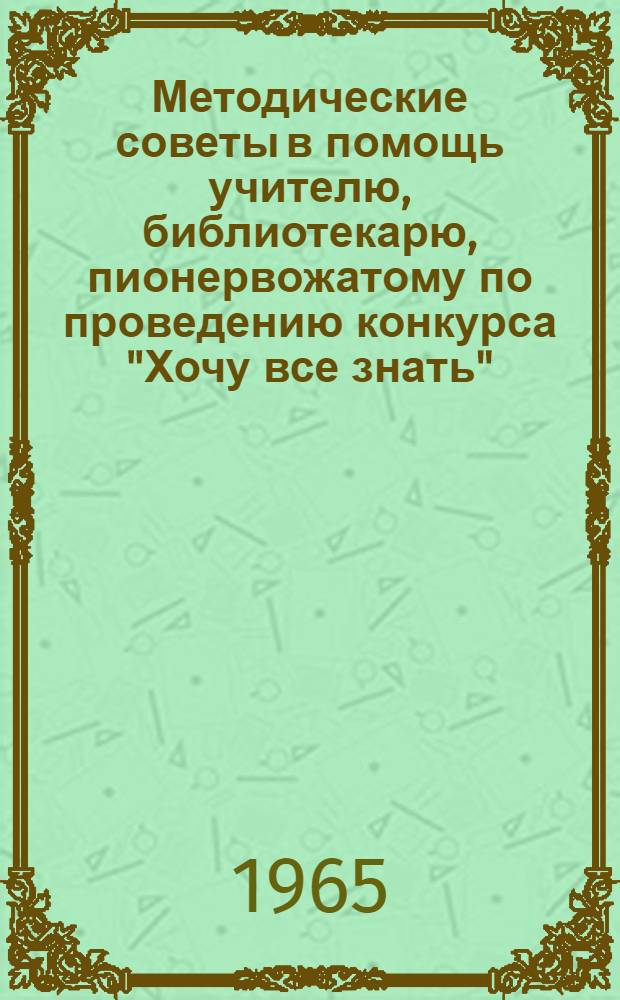 Методические советы в помощь учителю, библиотекарю, пионервожатому по проведению конкурса "Хочу все знать"