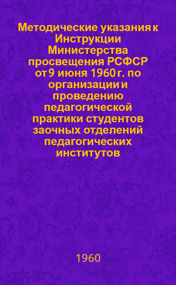Методические указания к Инструкции Министерства просвещения РСФСР от 9 июня 1960 г. по организации и проведению педагогической практики студентов заочных отделений педагогических институтов