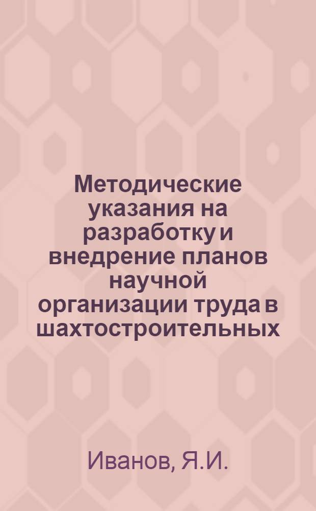 Методические указания на разработку и внедрение планов научной организации труда в шахтостроительных, общестроительных и монтажных управлениях, в ДСК и на промышленных предприятиях [комбината "Печоршахтострой"]