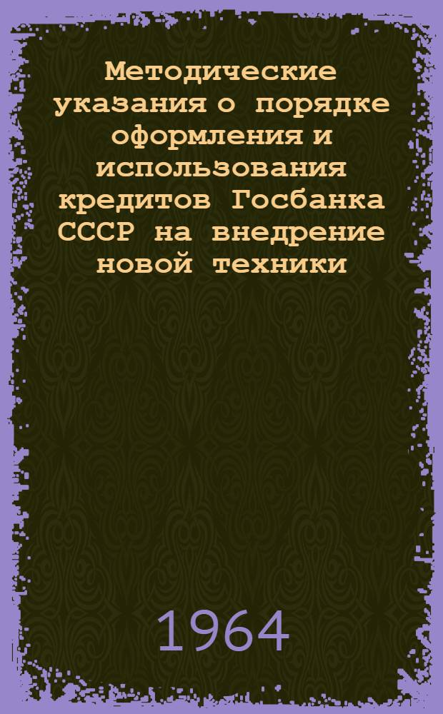 Методические указания о порядке оформления и использования кредитов Госбанка СССР на внедрение новой техники (для промышленных предприятий)