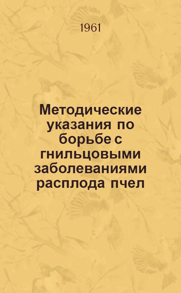 Методические указания по борьбе с гнильцовыми заболеваниями расплода пчел : (Методика для пчеловодов-опытников)