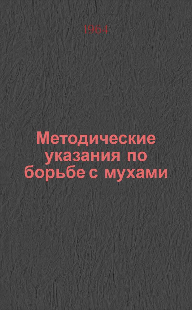 Методические указания по борьбе с мухами : Утв. Госсанинспекцией М-ва здрав. СССР 27/IV 1962 г.