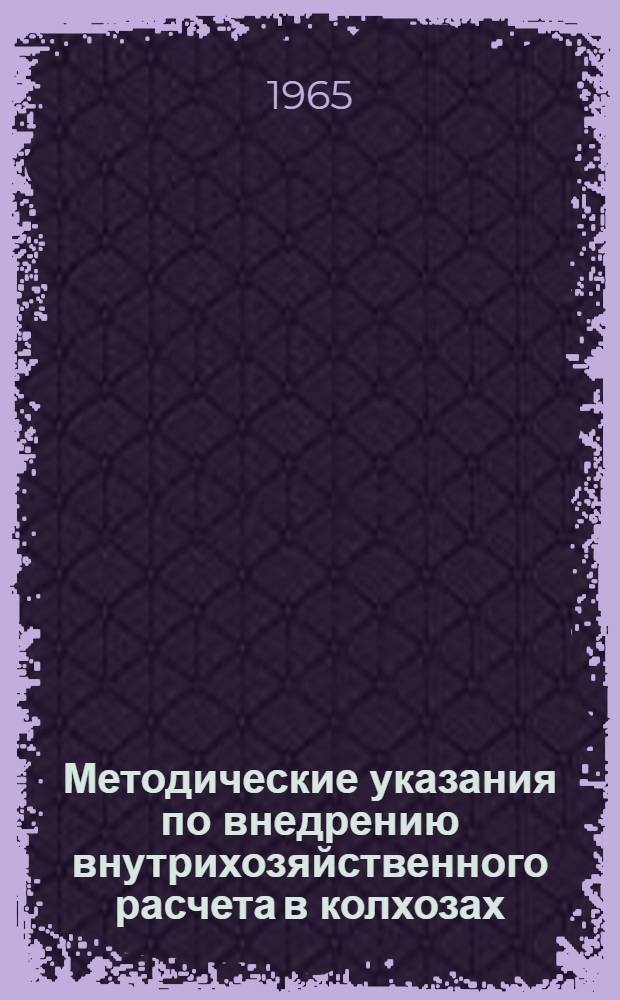 Методические указания по внедрению внутрихозяйственного расчета в колхозах : Положение о внутрихозяйственном расчете в колхозе