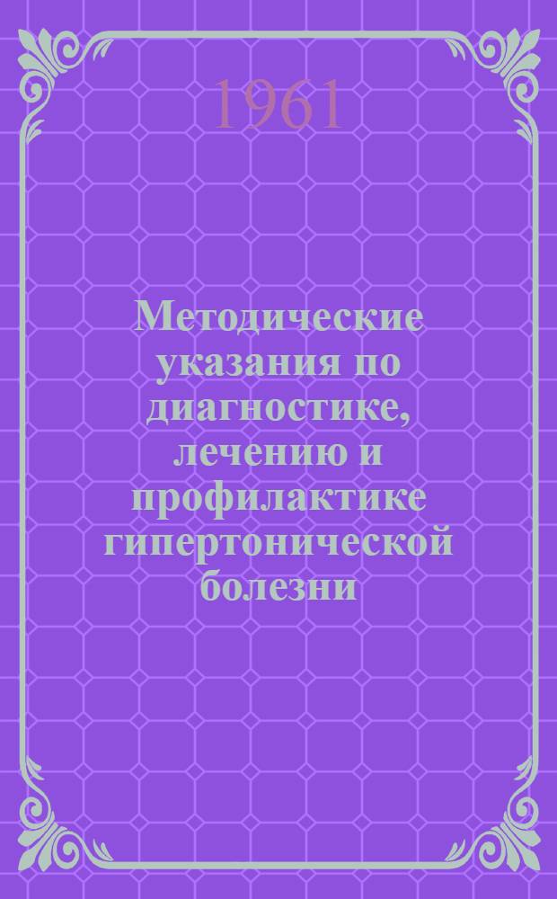 Методические указания по диагностике, лечению и профилактике гипертонической болезни : Утв. Упр. специализированной мед. помощи 28/V 1960 г.