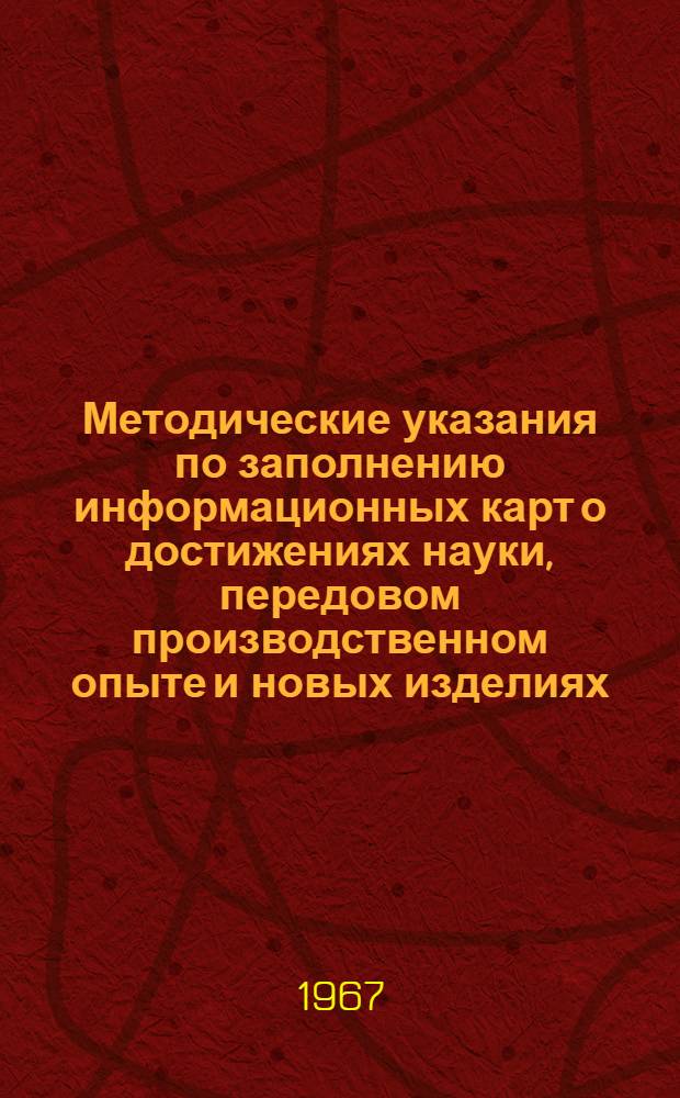 Методические указания по заполнению информационных карт о достижениях науки, передовом производственном опыте и новых изделиях, представляемых во всесоюзные и центральные отраслевые органы научно-технической информации и Северо-Кавказское ЦБТИ