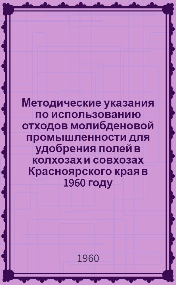 Методические указания по использованию отходов молибденовой промышленности для удобрения полей в колхозах и совхозах Красноярского края в 1960 году