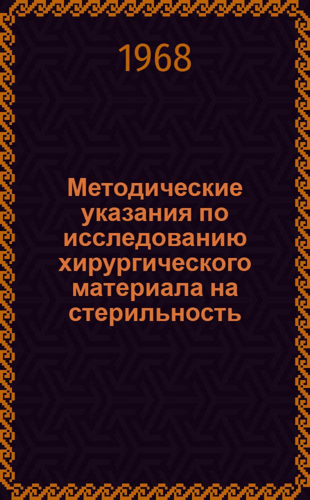 Методические указания по исследованию хирургического материала на стерильность : Утв. Гл. лечебно-профилакт. упр. Минздрава СССР. 19/XII 1966 г. и Гл. сан.-эпидемиол. упр. Минздрава СССР 20/XII 1966 г.