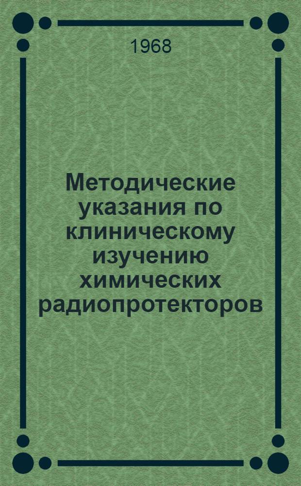 Методические указания по клиническому изучению химических радиопротекторов : Утв. Упр. по внедрению новых лекарств средств и мед. техники 30/III-1968 г.