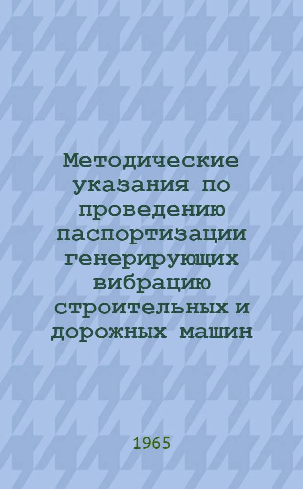 Методические указания по проведению паспортизации генерирующих вибрацию строительных и дорожных машин : Утв. дир. ВНИИСтройдормаша 17/VIII 1965 г.