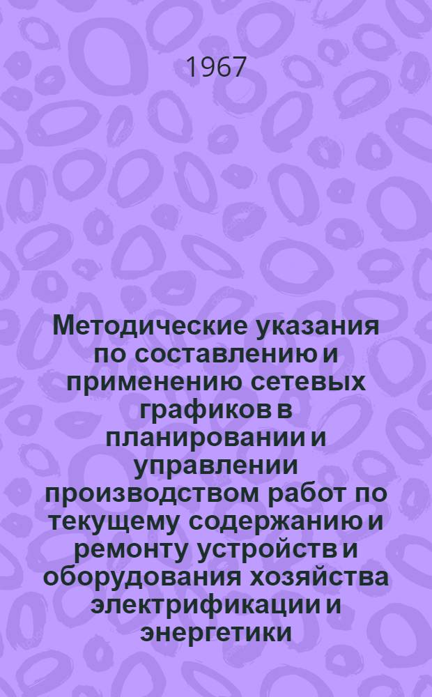 Методические указания по составлению и применению сетевых графиков в планировании и управлении производством работ по текущему содержанию и ремонту устройств и оборудования хозяйства электрификации и энергетики