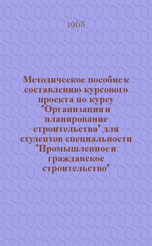 Методическое пособие к составлению курсового проекта по курсу "Организация и планирование строительства" для студентов специальности "Промышленное и гражданское строительство"
