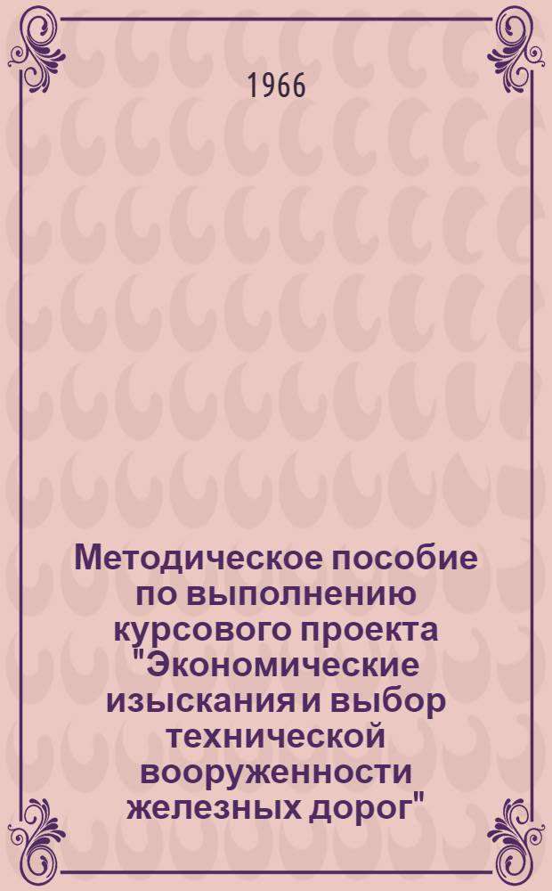 Методическое пособие по выполнению курсового проекта "Экономические изыскания и выбор технической вооруженности железных дорог" : (Для студентов-экономистов дневного, вечернего и заочного отд-ния)