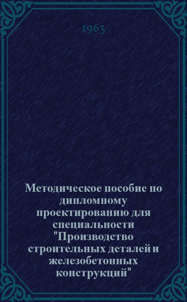 Методическое пособие по дипломному проектированию для специальности "Производство строительных деталей и железобетонных конструкций"