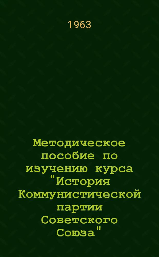 Методическое пособие по изучению курса "История Коммунистической партии Советского Союза" : Для студентов-заочников
