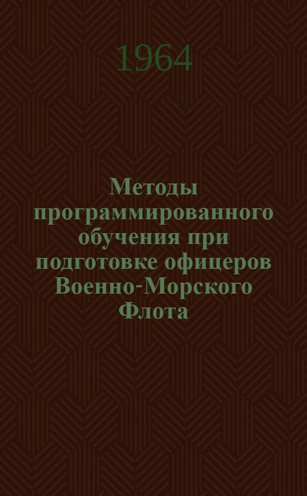 Методы программированного обучения при подготовке офицеров Военно-Морского Флота : Материалы науч.-метод. конференции проф.-препод. состава училища, провед. 25-27 ноября 1963 г