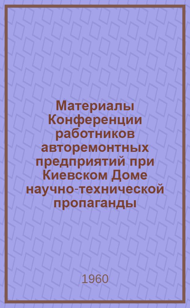[Материалы Конференции работников авторемонтных предприятий при Киевском Доме научно-технической пропаганды