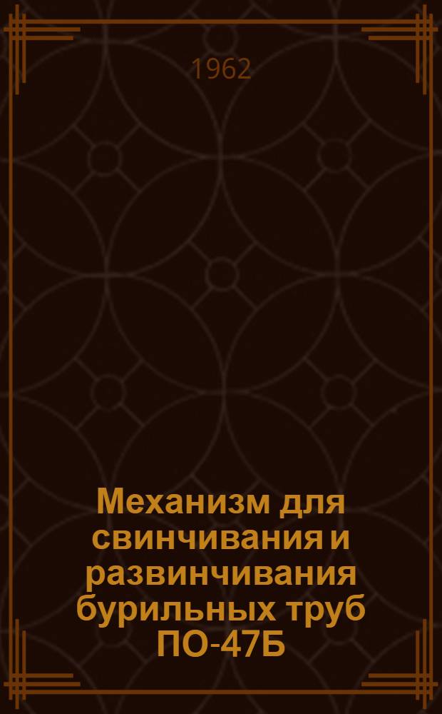 Механизм для свинчивания и развинчивания бурильных труб ПО-47Б : Паспорт и руководство по эксплуатации