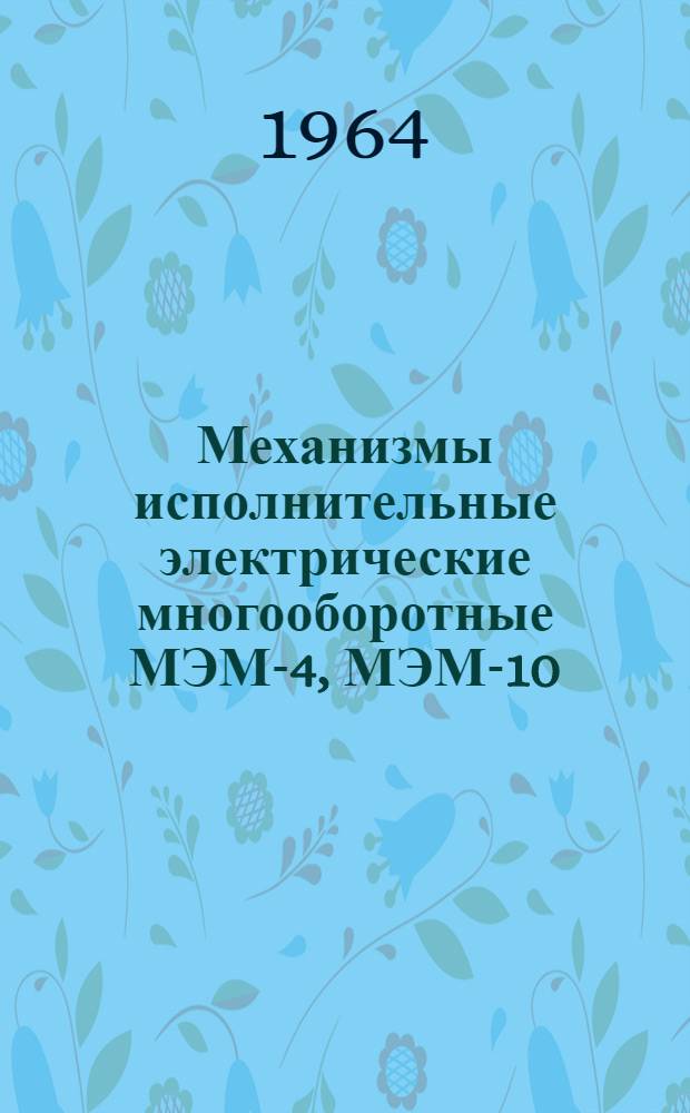 Механизмы исполнительные электрические многооборотные МЭМ-4, МЭМ-10 : Монтажно-эксплуатационная инструкция