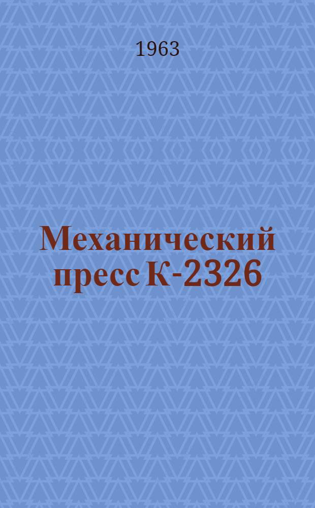 Механический пресс К-2326 : Паспорт и руководство по монтажу и эксплуатации
