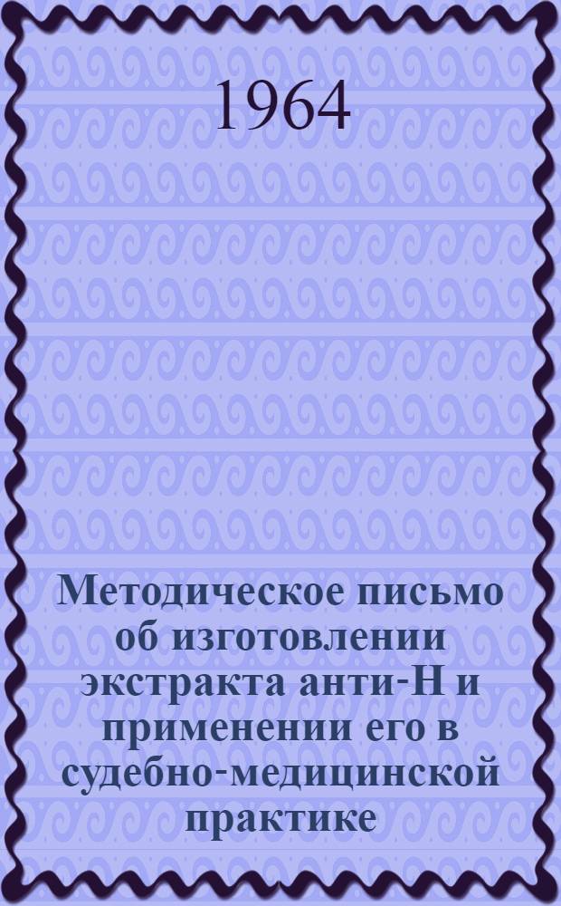 Методическое письмо об изготовлении экстракта анти-Н и применении его в судебно-медицинской практике : Утв. Гл. упр. лечебно-профилакт. помощи М-ва здравоохранения СССР 15/XII 1964 г