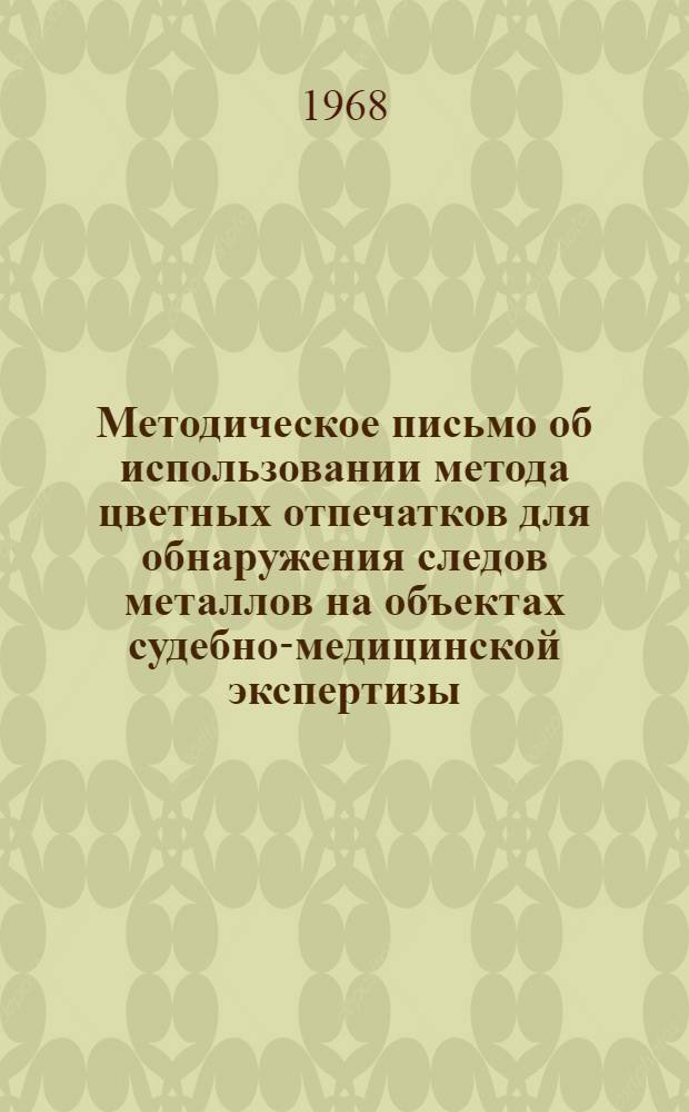 Методическое письмо об использовании метода цветных отпечатков для обнаружения следов металлов на объектах судебно-медицинской экспертизы : Утв. Гл. упр. лечебно-профилакт. помощи 28/X 1968 г.