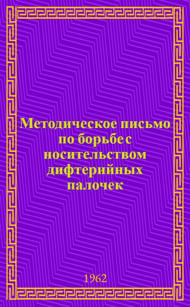 Методическое письмо по борьбе с носительством дифтерийных палочек : Утв. комис. Облздравотдела по борьбе с дифтерией. 18/VII 1962 г