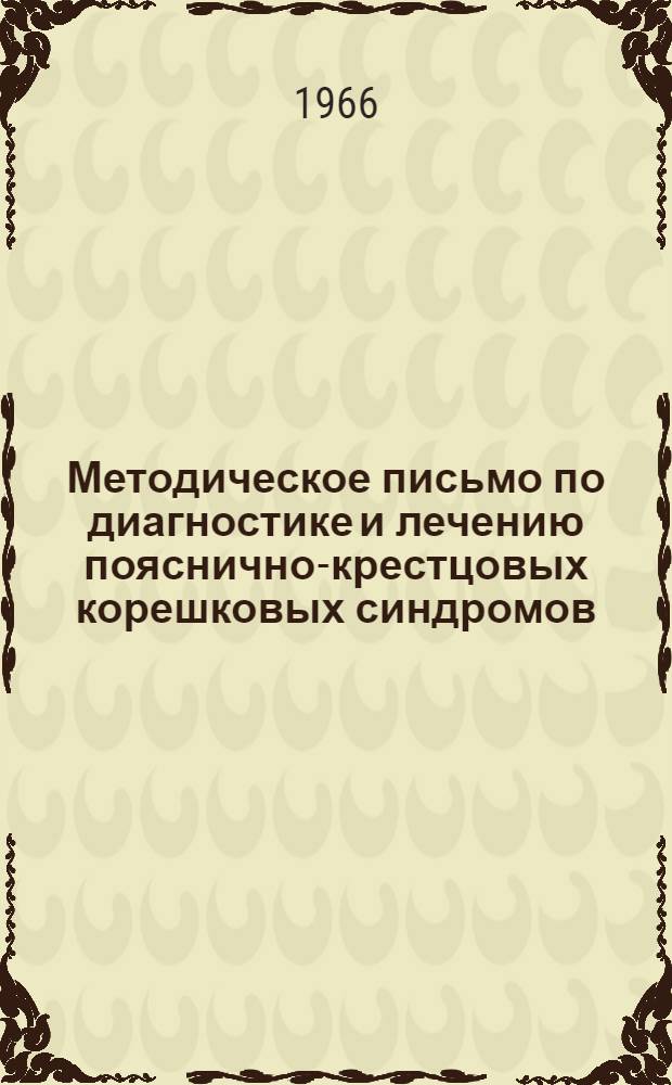 Методическое письмо по диагностике и лечению пояснично-крестцовых корешковых синдромов, обусловленных остеохондрозом позвоночника : Утв. Гл. упр. при МЗ СССР 1/XI-1965 г.