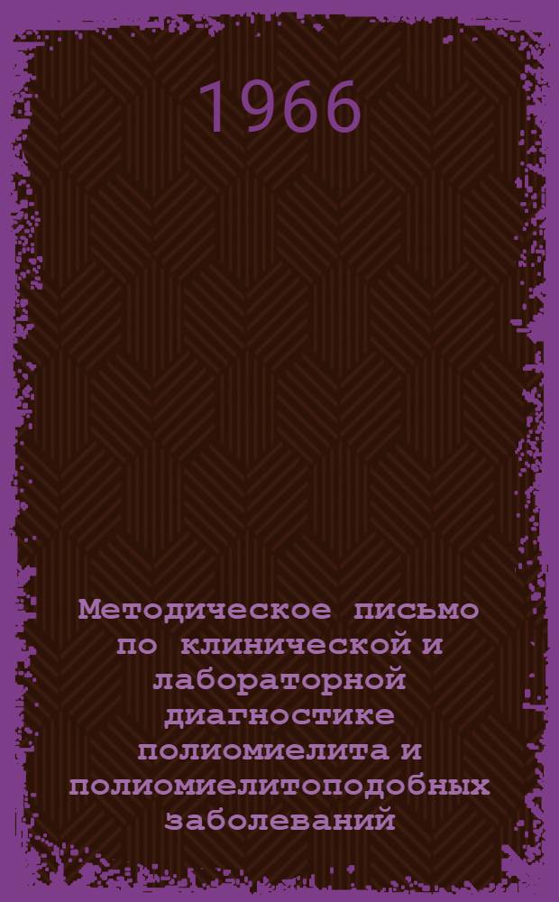 Методическое письмо по клинической и лабораторной диагностике полиомиелита и полиомиелитоподобных заболеваний : Утв. Гл. сан.-эпидемиол. упр. Минздрава СССР 18/XI 1965 г