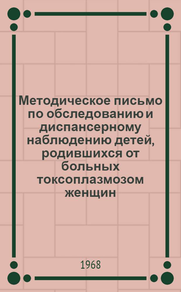 Методическое письмо по обследованию и диспансерному наблюдению детей, родившихся от больных токсоплазмозом женщин